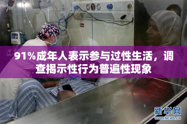 91%成年人表示参与过性生活，调查揭示性行为普遍性现象