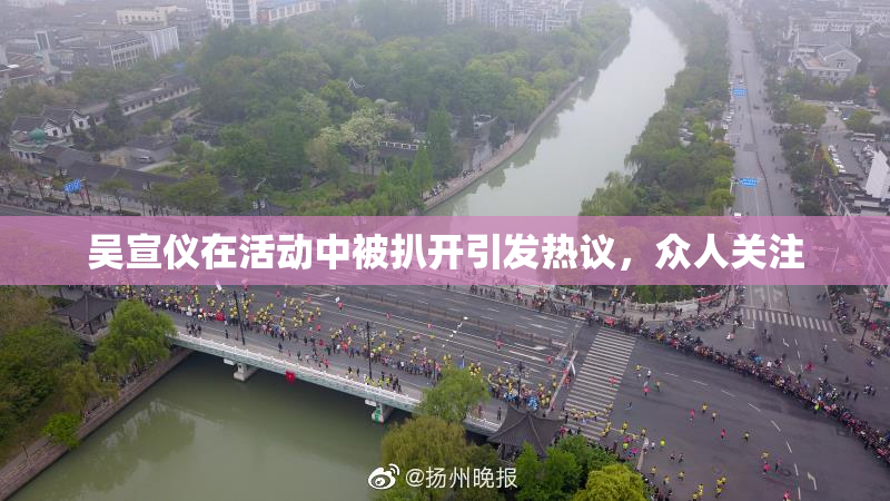 吴宣仪在活动中被扒开引发热议，众人关注