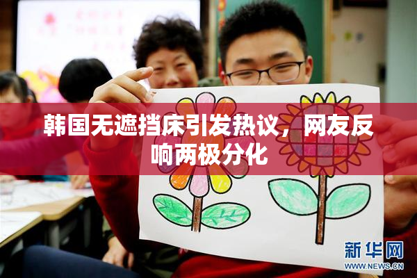 韩国无遮挡床引发热议，网友反响两极分化