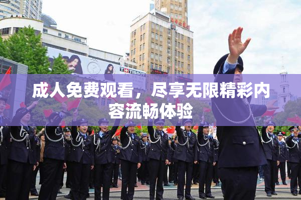 成人免费观看，尽享无限精彩内容流畅体验