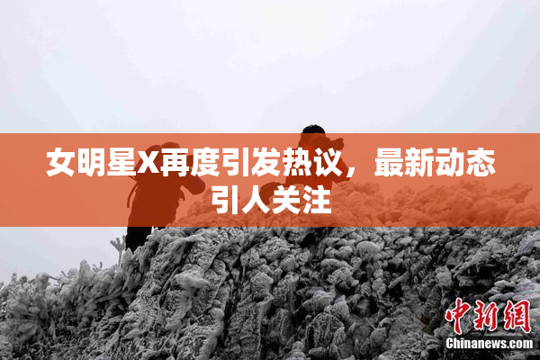 女明星X再度引发热议，最新动态引人关注