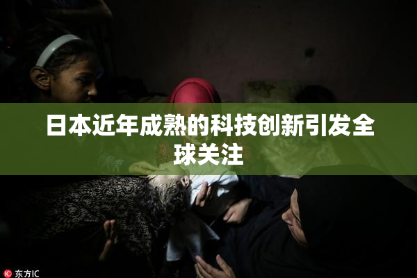 日本近年成熟的科技创新引发全球关注
