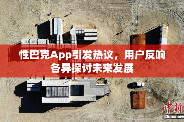 性巴克App引发热议，用户反响各异探讨未来发展