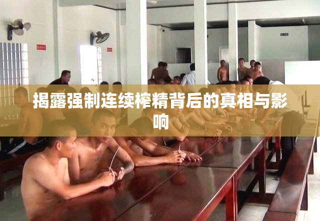 揭露强制连续榨精背后的真相与影响