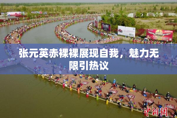 张元英赤裸裸展现自我，魅力无限引热议