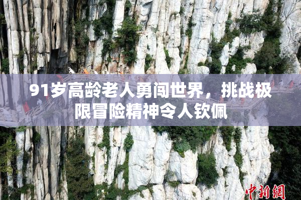 91岁高龄老人勇闯世界，挑战极限冒险精神令人钦佩