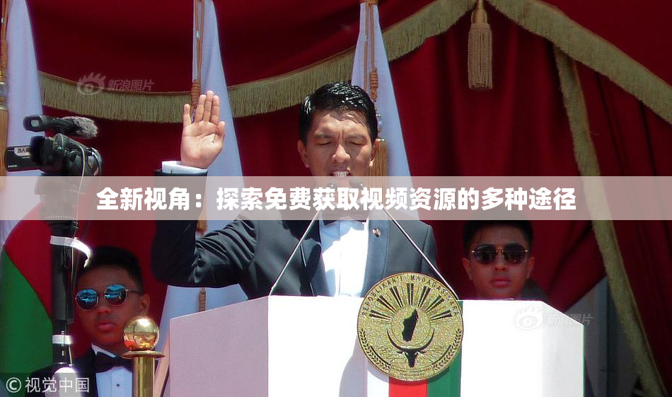 全新视角：探索免费获取视频资源的多种途径