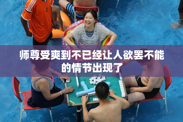 师尊受爽到不已经让人欲罢不能的情节出现了