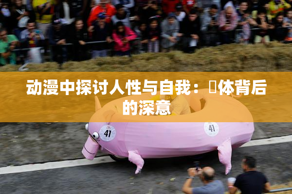 动漫中探讨人性与自我：祼体背后的深意