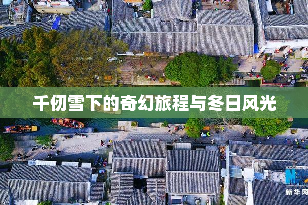 千仞雪下的奇幻旅程与冬日风光