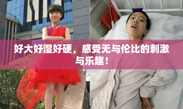 好大好湿好硬，感受无与伦比的刺激与乐趣！