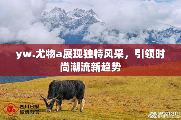 yw.尤物a展现独特风采，引领时尚潮流新趋势
