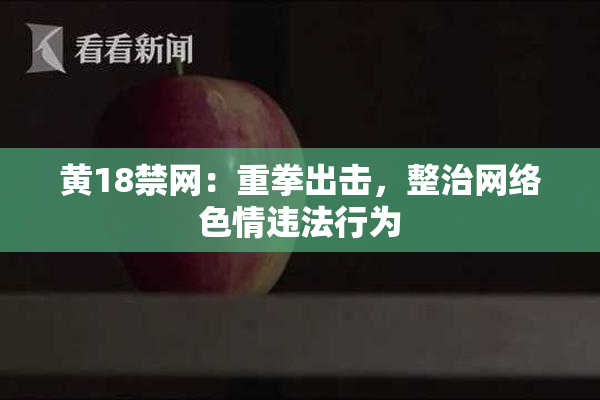 黄18禁网：重拳出击，整治网络色情违法行为