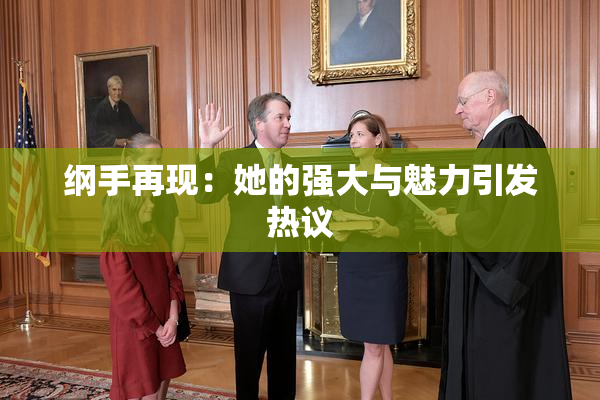 纲手再现：她的强大与魅力引发热议