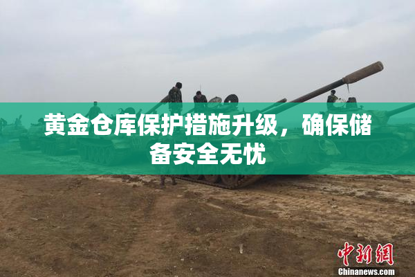 黄金仓库保护措施升级，确保储备安全无忧