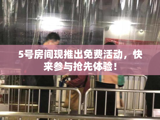 5号房间现推出免费活动，快来参与抢先体验！