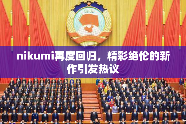 nikumi再度回归，精彩绝伦的新作引发热议