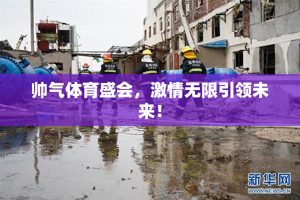 帅气体育盛会，激情无限引领未来！