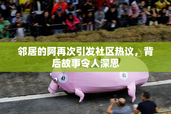 邻居的阿再次引发社区热议，背后故事令人深思