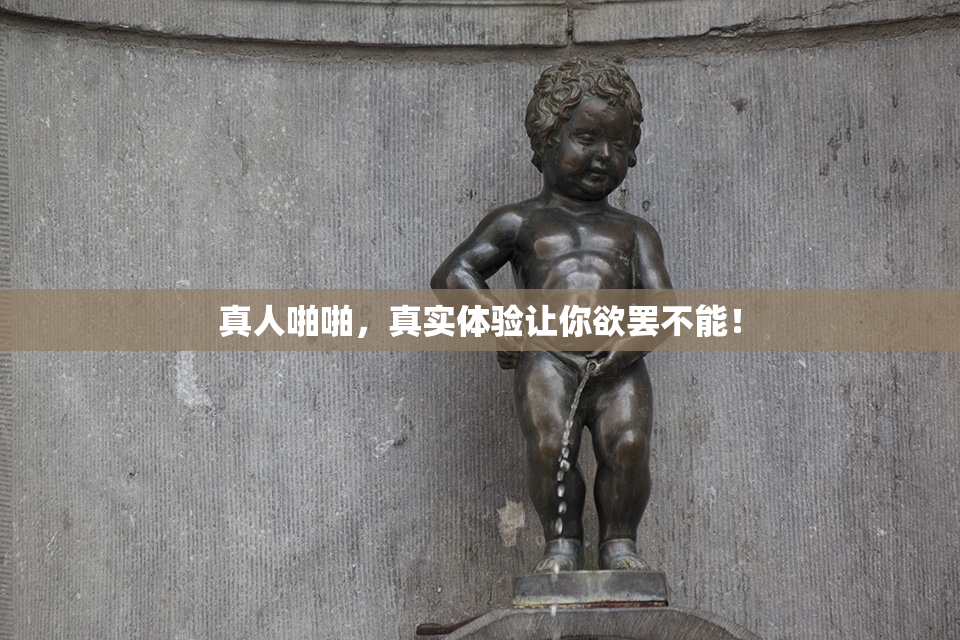 真人啪啪，真实体验让你欲罢不能！