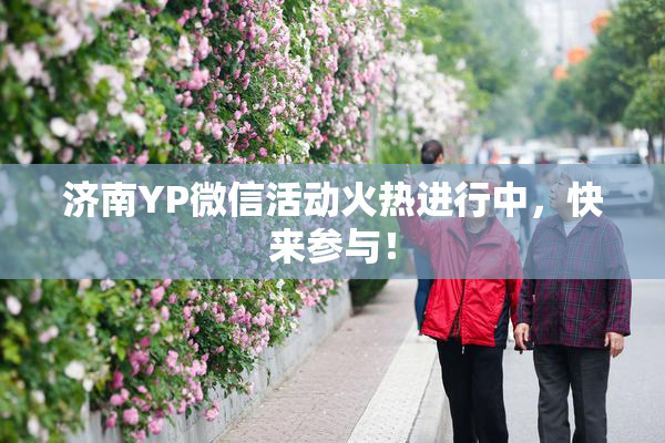 济南YP微信活动火热进行中，快来参与！