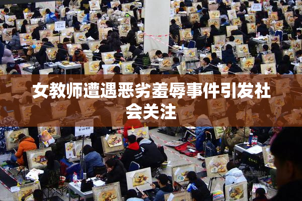 女教师遭遇恶劣羞辱事件引发社会关注