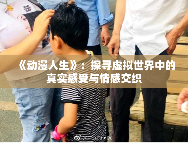 《动漫人生》：探寻虚拟世界中的真实感受与情感交织