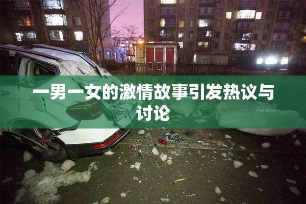 一男一女的激情故事引发热议与讨论
