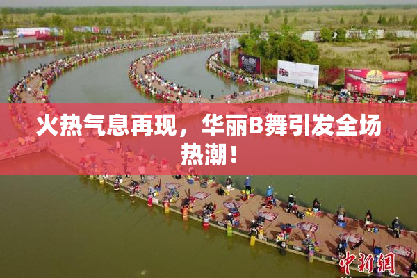 火热气息再现，华丽B舞引发全场热潮！