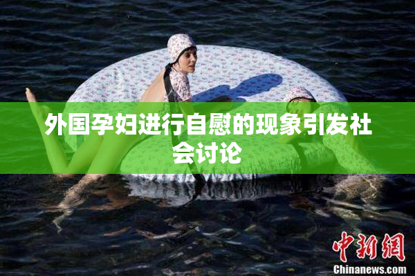 外国孕妇进行自慰的现象引发社会讨论