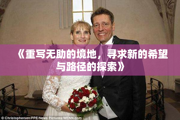《重写无助的境地，寻求新的希望与路径的探索》