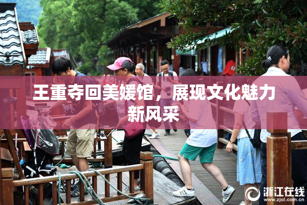 王重夺回美媛馆，展现文化魅力新风采