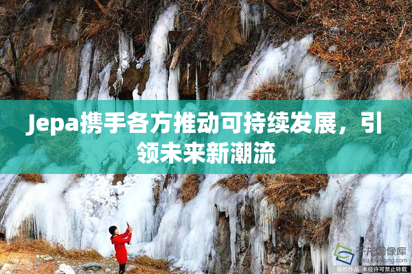 Jepa携手各方推动可持续发展，引领未来新潮流