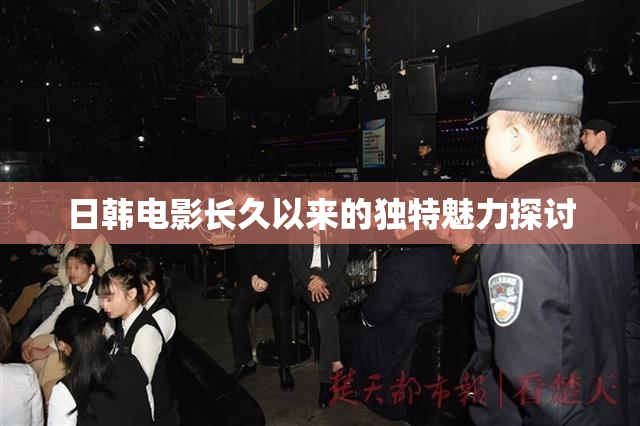 日韩电影长久以来的独特魅力探讨