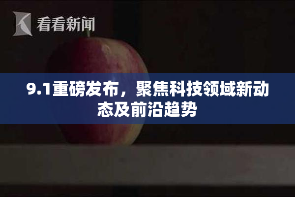 9.1重磅发布，聚焦科技领域新动态及前沿趋势