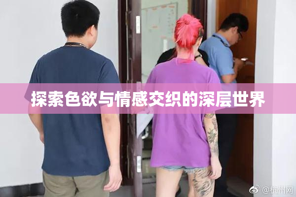 探索色欲与情感交织的深层世界