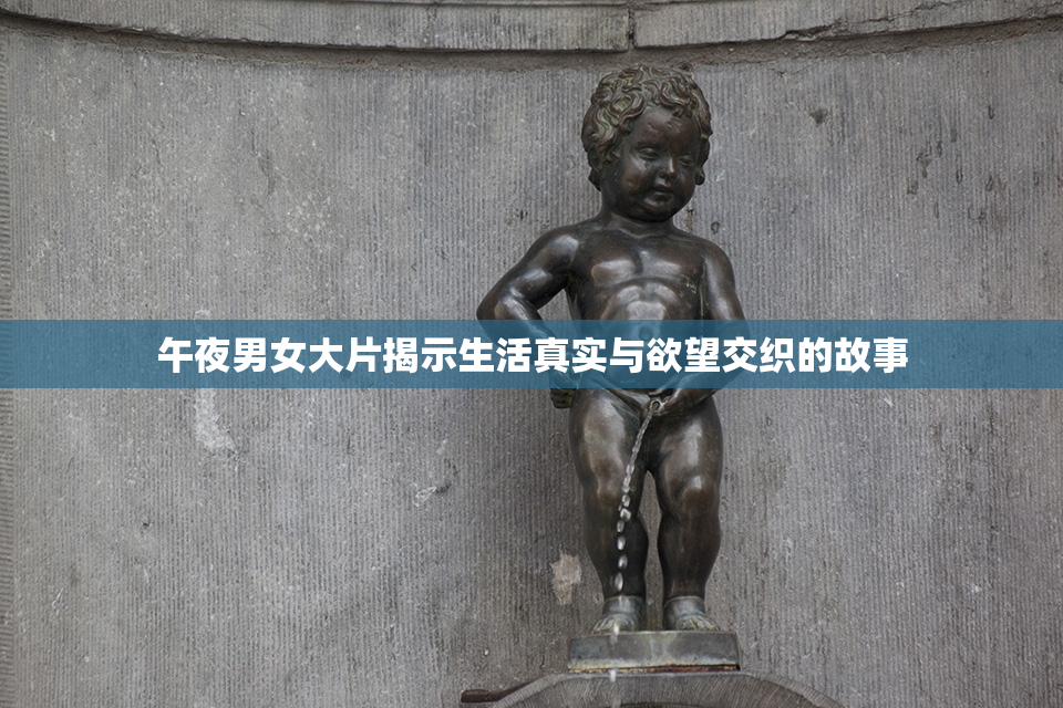 午夜男女大片揭示生活真实与欲望交织的故事