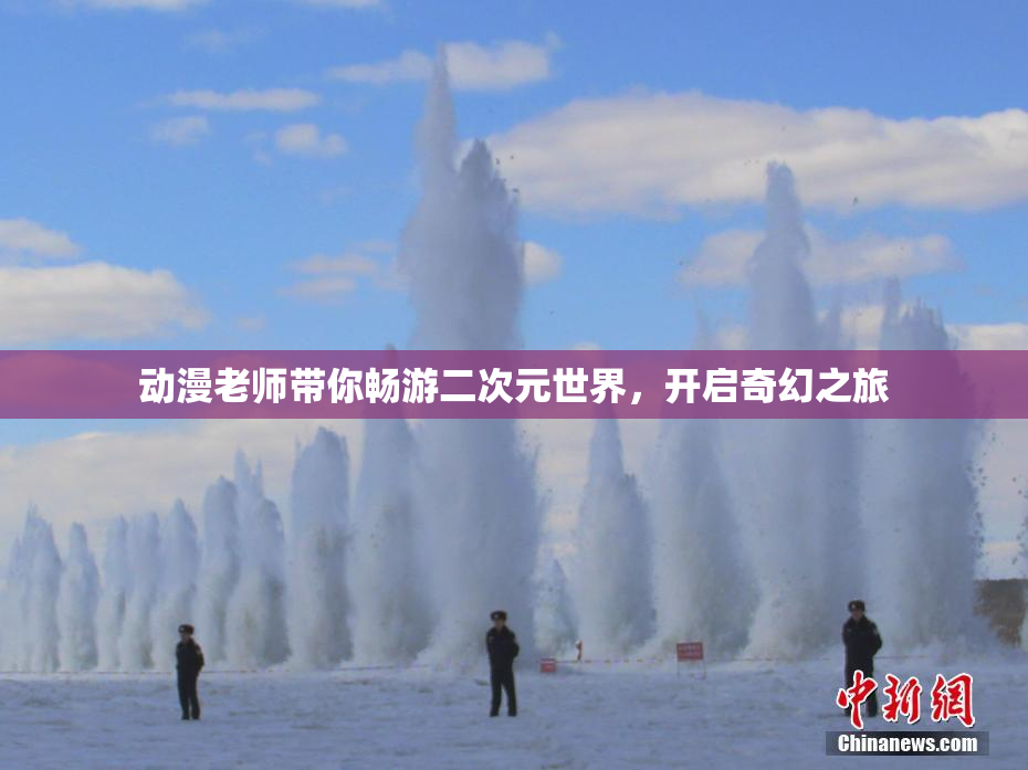 动漫老师带你畅游二次元世界，开启奇幻之旅