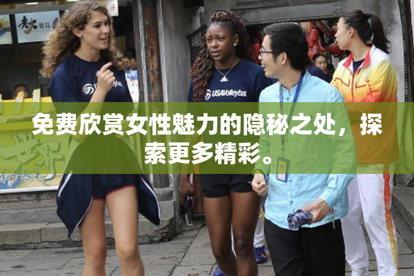 免费欣赏女性魅力的隐秘之处，探索更多精彩。