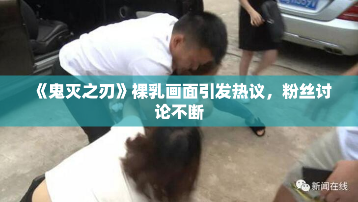 《鬼灭之刃》裸乳画面引发热议，粉丝讨论不断