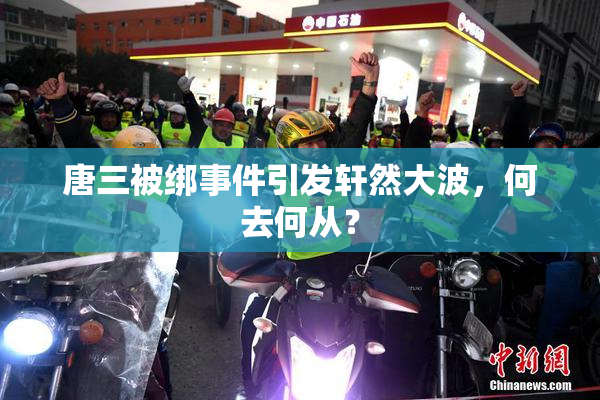 唐三被绑事件引发轩然大波，何去何从？