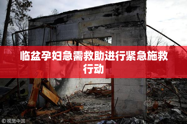 临盆孕妇急需救助进行紧急施救行动