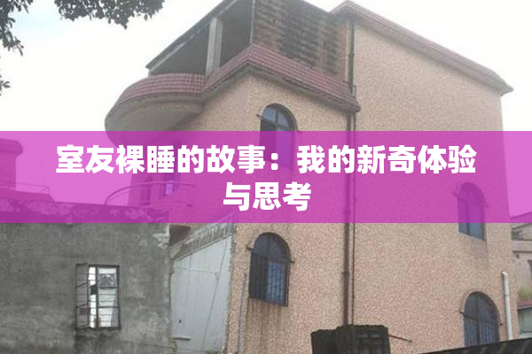 室友裸睡的故事：我的新奇体验与思考