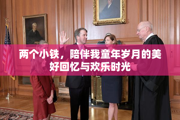 两个小铁，陪伴我童年岁月的美好回忆与欢乐时光