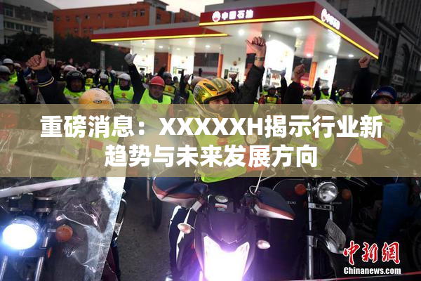 重磅消息：XXXXXH揭示行业新趋势与未来发展方向