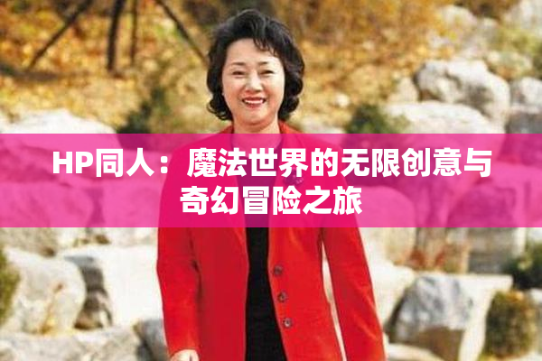 HP同人：魔法世界的无限创意与奇幻冒险之旅