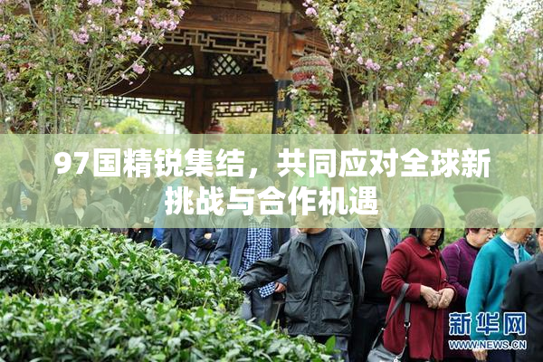 97国精锐集结，共同应对全球新挑战与合作机遇