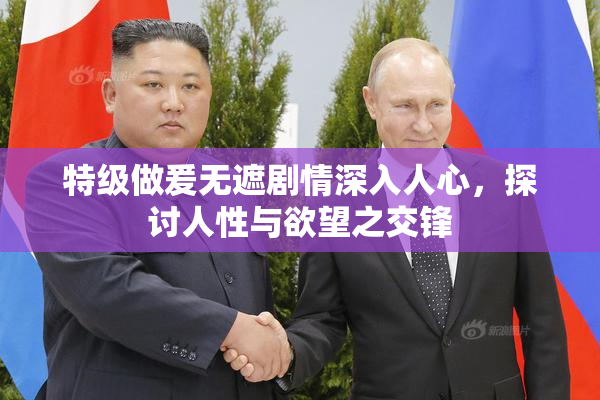 特级做爰无遮剧情深入人心，探讨人性与欲望之交锋