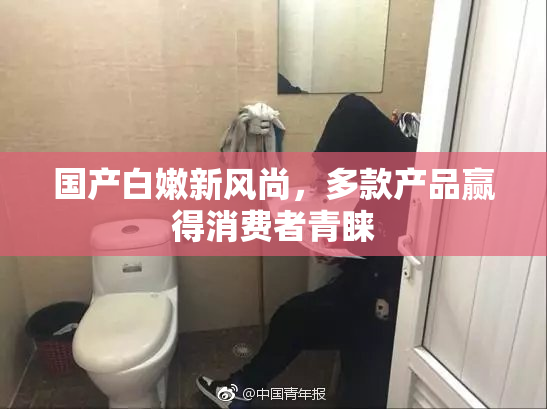 国产白嫩新风尚，多款产品赢得消费者青睐