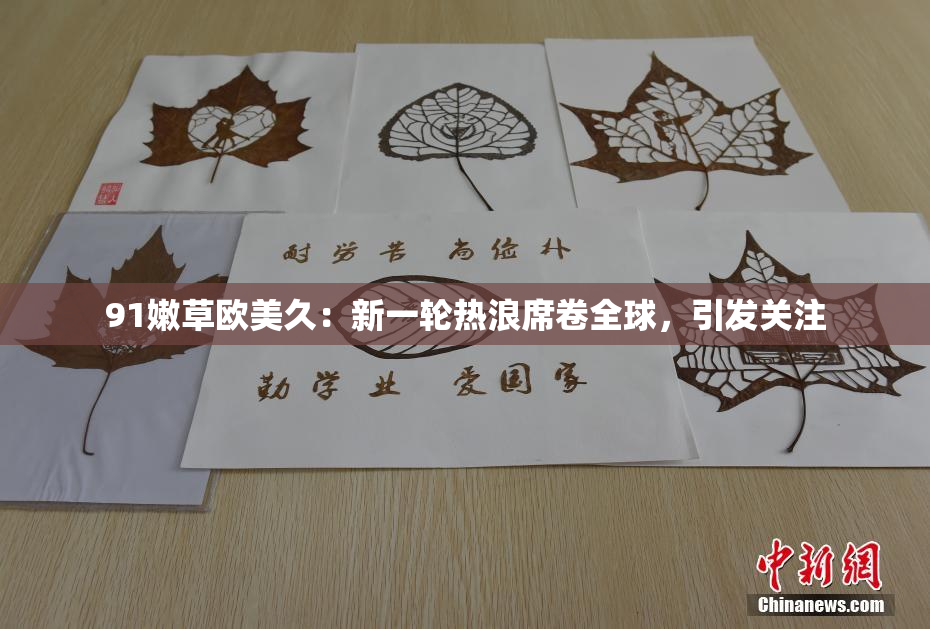 91嫩草欧美久：新一轮热浪席卷全球，引发关注